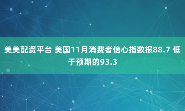 美美配资平台 美国11月消费者信心指数报88.7 低于预期的93.3