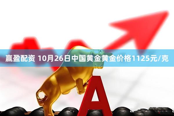 赢盈配资 10月26日中国黄金黄金价格1125元/克